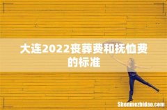 大连2022丧葬费和抚恤费的标准