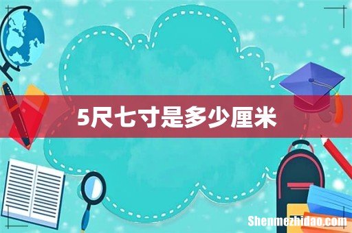 5尺七寸是多少厘米