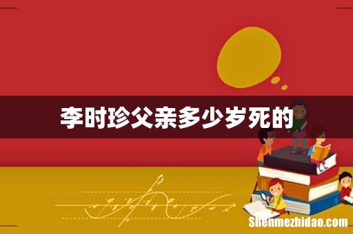 李时珍父亲多少岁死的