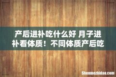 产后进补吃什么好 月子进补看体质！不同体质产后吃法大不同