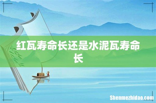 红瓦寿命长还是水泥瓦寿命长