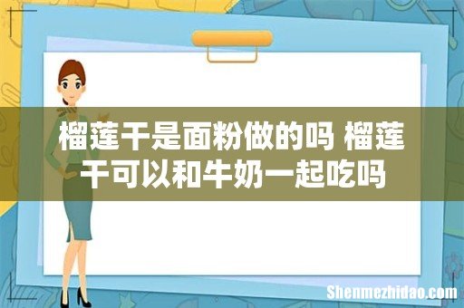 榴莲干是面粉做的吗 榴莲干可以和牛奶一起吃吗
