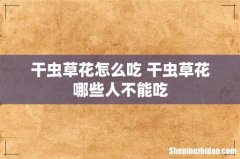 干虫草花怎么吃 干虫草花哪些人不能吃