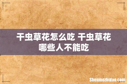 干虫草花怎么吃 干虫草花哪些人不能吃