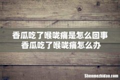 香瓜吃了喉咙痛是怎么回事 香瓜吃了喉咙痛怎么办