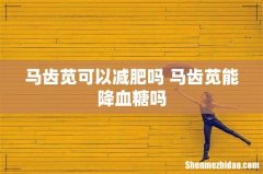 马齿苋可以减肥吗 马齿苋能降血糖吗