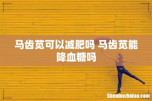 马齿苋可以减肥吗 马齿苋能降血糖吗