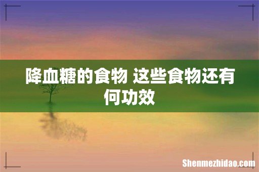 降血糖的食物 这些食物还有何功效