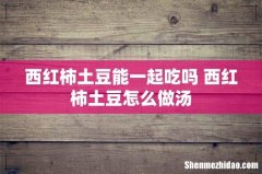 西红柿土豆能一起吃吗 西红柿土豆怎么做汤