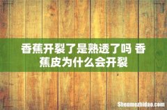 香蕉开裂了是熟透了吗 香蕉皮为什么会开裂