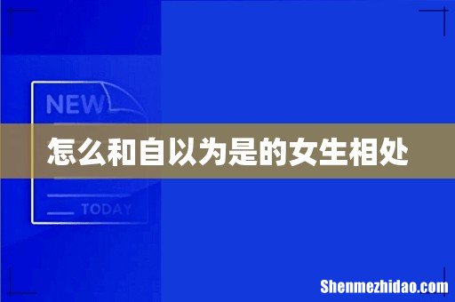 怎么和自以为是的女生相处