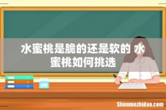 水蜜桃是脆的还是软的 水蜜桃如何挑选