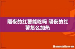 隔夜的红薯能吃吗 隔夜的红薯怎么加热