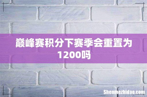巅峰赛积分下赛季会重置为1200吗