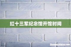 红十三军纪念馆开馆时间