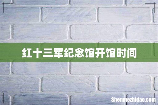 红十三军纪念馆开馆时间