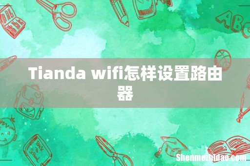 Tianda wifi怎样设置路由器