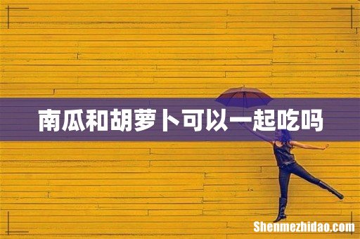 南瓜和胡萝卜可以一起吃吗