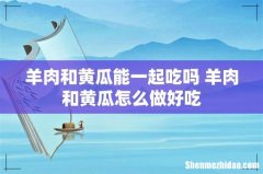 羊肉和黄瓜能一起吃吗 羊肉和黄瓜怎么做好吃