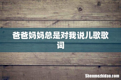 爸爸妈妈总是对我说儿歌歌词