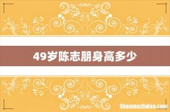 49岁陈志朋身高多少
