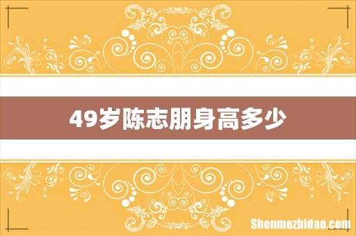 49岁陈志朋身高多少