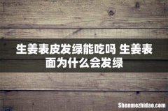 生姜表皮发绿能吃吗 生姜表面为什么会发绿