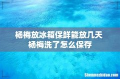 杨梅放冰箱保鲜能放几天 杨梅洗了怎么保存