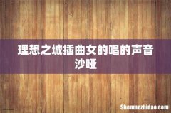 理想之城插曲女的唱的声音沙哑