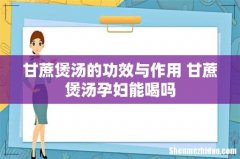 甘蔗煲汤的功效与作用 甘蔗煲汤孕妇能喝吗
