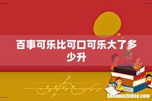 百事可乐比可口可乐大了多少升