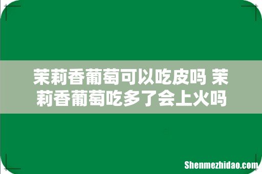 茉莉香葡萄可以吃皮吗 茉莉香葡萄吃多了会上火吗