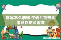 宫寒怎么调理 生姜片加热毛巾竟然这么有效