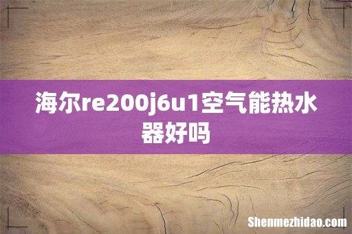 海尔re200j6u1空气能热水器好吗