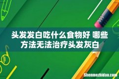 头发发白吃什么食物好 哪些方法无法治疗头发灰白
