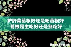 护肝柴葛根好还是粉葛根好 葛根是生吃好还是熟吃好