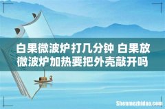 白果微波炉打几分钟 白果放微波炉加热要把外壳敲开吗