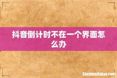 抖音倒计时不在一个界面怎么办