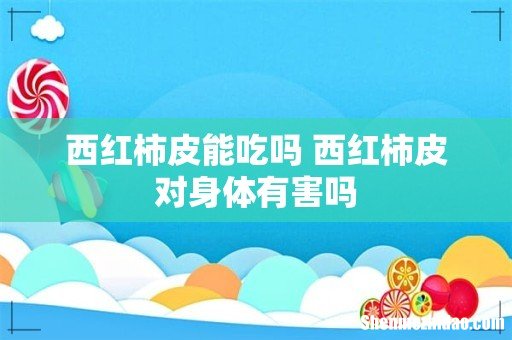 西红柿皮能吃吗 西红柿皮对身体有害吗