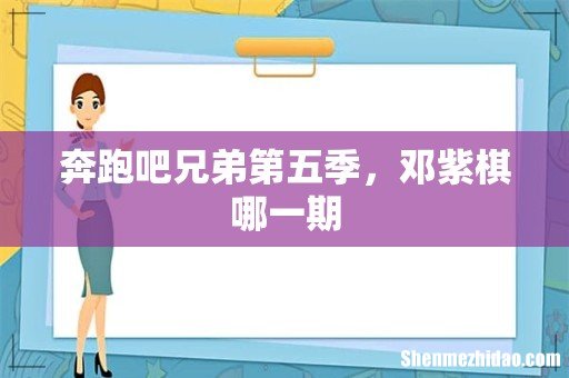 奔跑吧兄弟第五季,邓紫棋哪一期