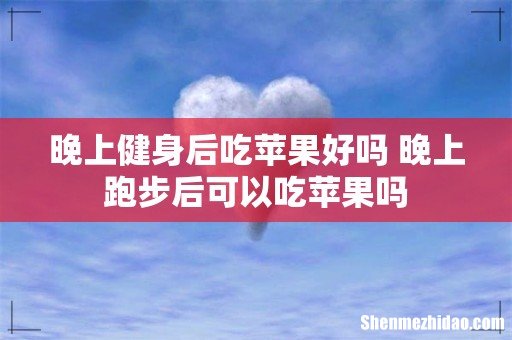 晚上健身后吃苹果好吗 晚上跑步后可以吃苹果吗