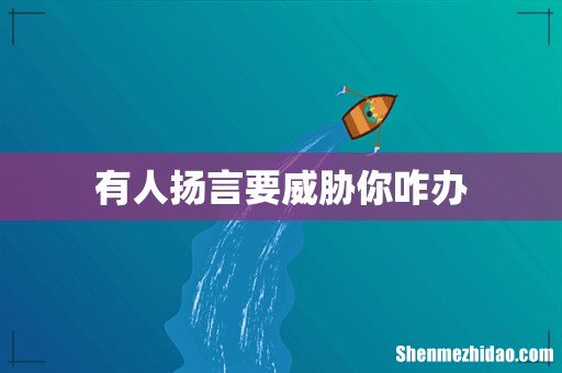 有人扬言要威胁你咋办