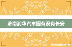 济南润华汽车园有没有长安