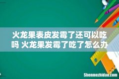 火龙果表皮发霉了还可以吃吗 火龙果发霉了吃了怎么办