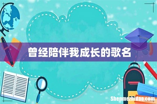 曾经陪伴我成长的歌名