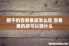 晒干的百香果皮怎么吃 百香果的皮可以做什么
