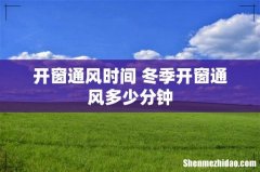 开窗通风时间 冬季开窗通风多少分钟