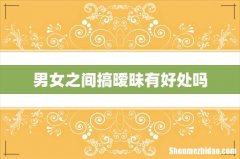 男女之间搞暧昧有好处吗