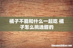 橘子不能和什么一起吃 橘子怎么挑选甜的