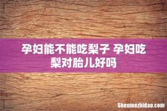 孕妇能不能吃梨子 孕妇吃梨对胎儿好吗